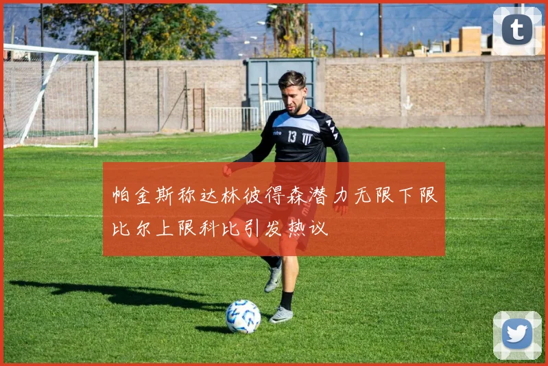 帕金斯称达林彼得森潜力无限下限比尔上限科比引发热议