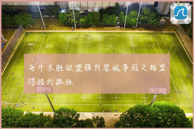 海牛求胜欲望强烈蓉城争冠之路显得格外孤独