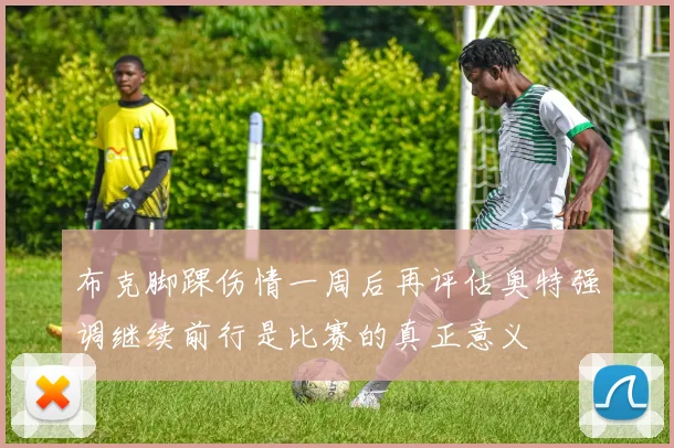 布克脚踝伤情一周后再评估奥特强调继续前行是比赛的真正意义