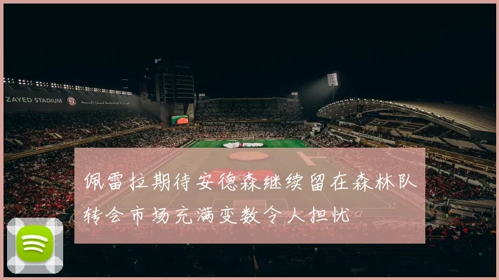 佩雷拉期待安德森继续留在森林队转会市场充满变数令人担忧
