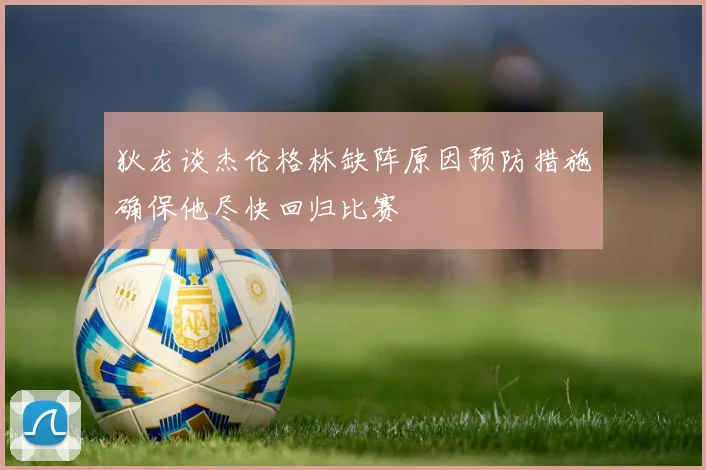 狄龙谈杰伦格林缺阵原因预防措施确保他尽快回归比赛