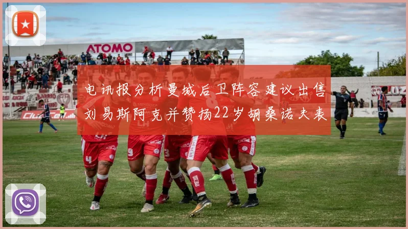 电讯报分析曼城后卫阵容建议出售刘易斯阿克并赞扬22岁胡桑诺夫表现出色