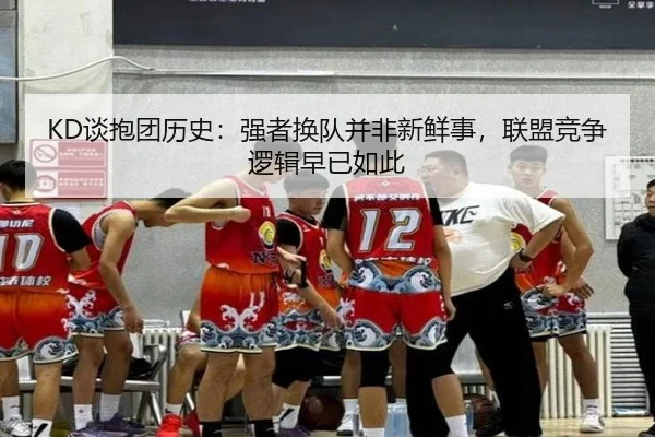 KD谈抱团历史:强者换队并非新鲜事,联盟竞争逻辑早已如此